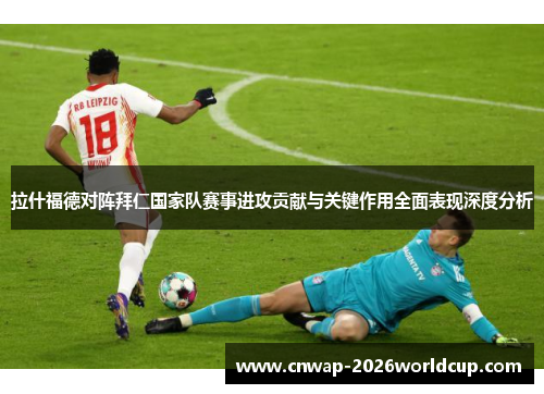 拉什福德对阵拜仁国家队赛事进攻贡献与关键作用全面表现深度分析