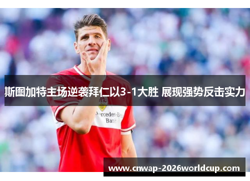 斯图加特主场逆袭拜仁以3-1大胜 展现强势反击实力