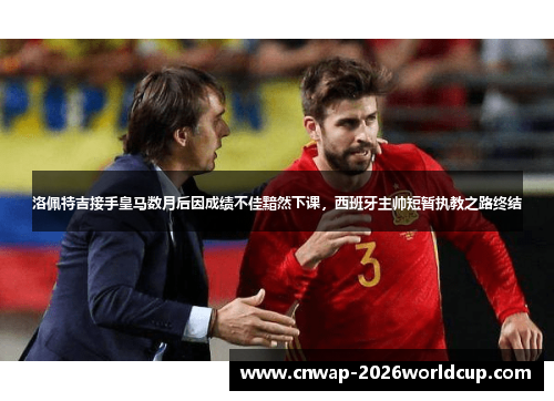 洛佩特吉接手皇马数月后因成绩不佳黯然下课，西班牙主帅短暂执教之路终结