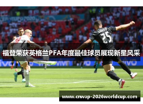 福登荣获英格兰PFA年度最佳球员展现新星风采