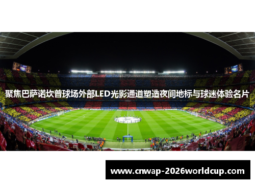 聚焦巴萨诺坎普球场外部LED光影通道塑造夜间地标与球迷体验名片