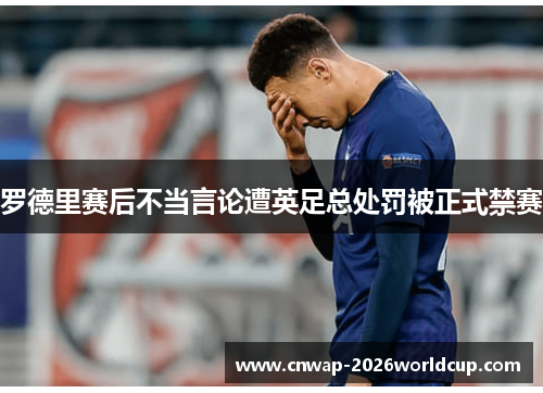 罗德里赛后不当言论遭英足总处罚被正式禁赛