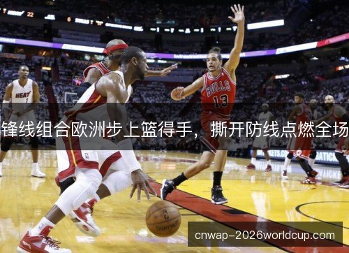 锋线组合欧洲步上篮得手，撕开防线点燃全场